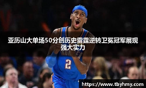亚历山大单场50分创历史雷霆逆转卫冕冠军展现强大实力
