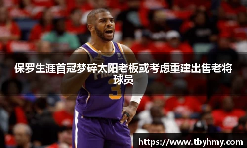 保罗生涯首冠梦碎太阳老板或考虑重建出售老将球员