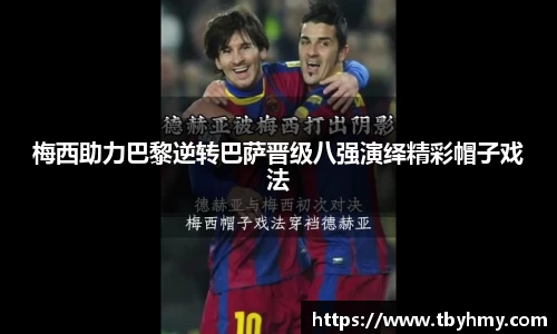 梅西助力巴黎逆转巴萨晋级八强演绎精彩帽子戏法