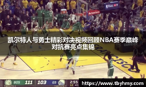 凯尔特人与勇士精彩对决视频回顾NBA赛季巅峰对抗赛亮点集锦